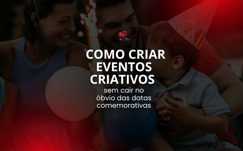 Como criar eventos criativos sem cair no óbvio dasdatas comemorativas